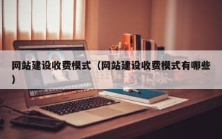 鄢陵网站建设收费模式（网站建设收费模式有哪些）