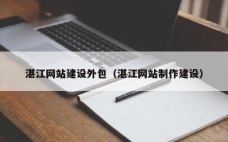 鄢陵湛江网站建设外包（湛江网站制作建设）