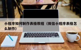 鄢陵小程序如何制作表格教程（微信小程序表格怎么制作）