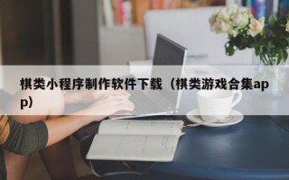 鄢陵棋类小程序制作软件下载（棋类游戏合集app）