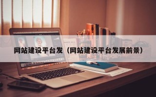 鄢陵网站建设平台发（网站建设平台发展前景）