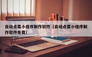 鄢陵自动点菜小程序制作软件（自动点菜小程序制作软件免费）